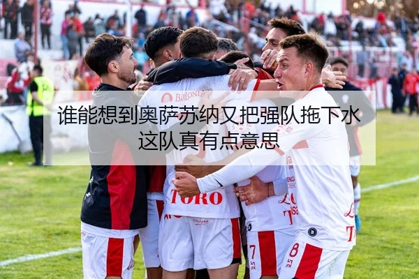 谁能想到奥萨苏纳又把强队拖下水 这队真有点意思
