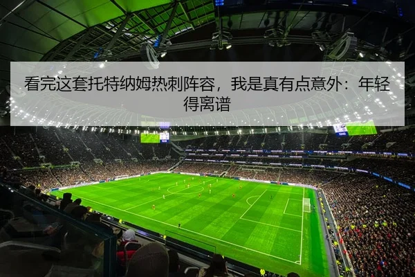 看完这套托特纳姆热刺阵容，我是真有点意外：年轻得离谱