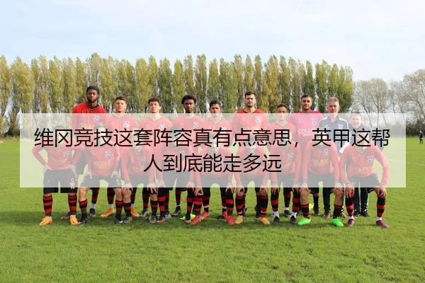 维冈竞技这套阵容真有点意思，英甲这帮人到底能走多远