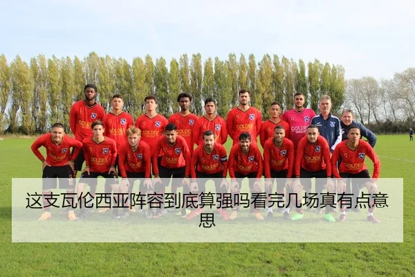 这支瓦伦西亚阵容到底算强吗看完几场真有点意思