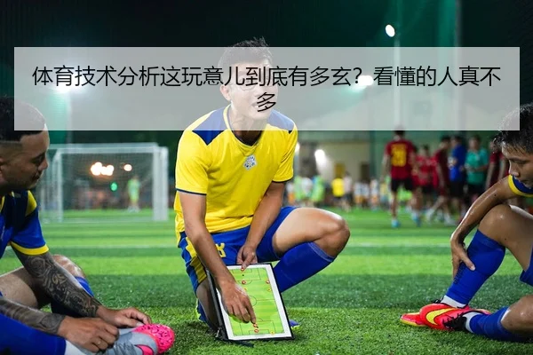 体育技术分析这玩意儿到底有多玄？看懂的人真不多