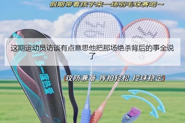 这期运动员访谈有点意思他把那场绝杀背后的事全说了