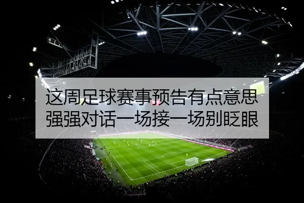 这周足球赛事预告有点意思 强强对话一场接一场别眨眼