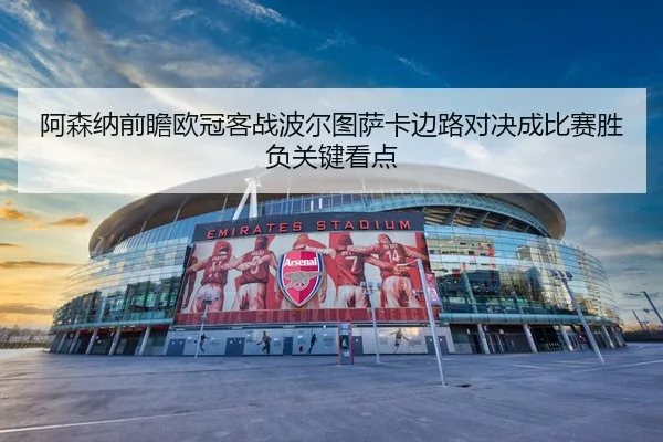 阿森纳前瞻欧冠客战波尔图萨卡边路对决成比赛胜负关键看点
