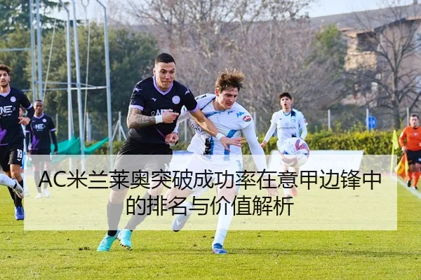 AC米兰莱奥突破成功率在意甲边锋中的排名与价值解析