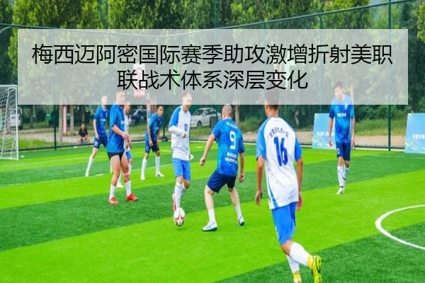 梅西迈阿密国际赛季助攻激增折射美职联战术体系深层变化 - kaiyun