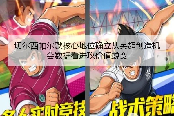 切尔西帕尔默核心地位确立从英超创造机会数据看进攻价值蜕变