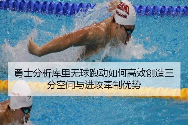 勇士分析库里无球跑动如何高效创造三分空间与进攻牵制优势