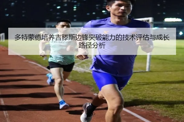 多特蒙德培养吉滕斯边锋突破能力的技术评估与成长路径分析