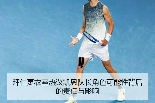拜仁更衣室热议凯恩队长角色可能性背后的责任与影响