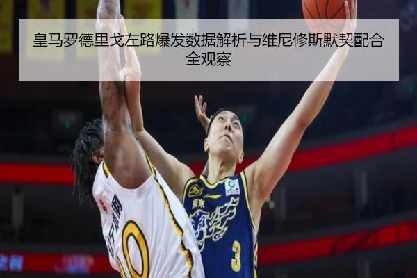 皇马罗德里戈左路爆发数据解析与维尼修斯默契配合全观察