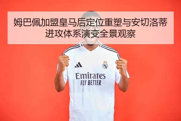 姆巴佩加盟皇马后定位重塑与安切洛蒂进攻体系演变全景观察