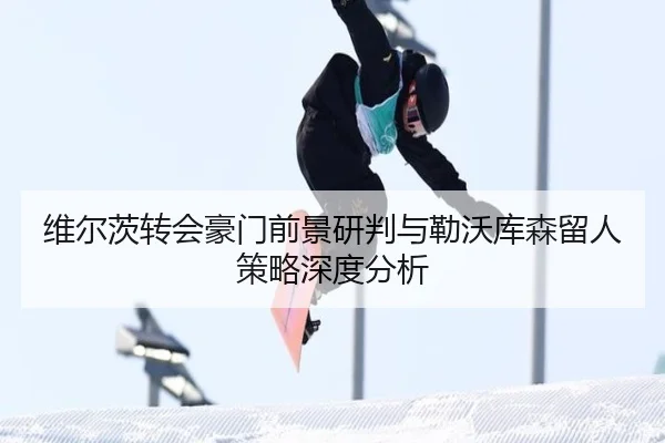 维尔茨转会豪门前景研判与勒沃库森留人策略深度分析