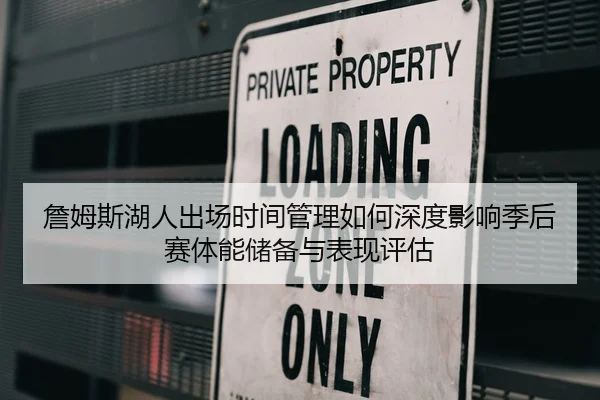 詹姆斯湖人出场时间管理如何深度影响季后赛体能储备与表现评估