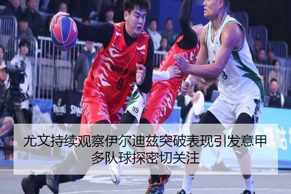 尤文持续观察伊尔迪兹突破表现引发意甲多队球探密切关注