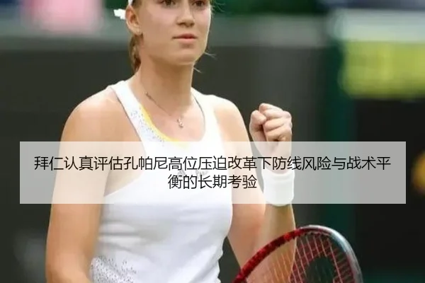 拜仁认真评估孔帕尼高位压迫改革下防线风险与战术平衡的长期考验