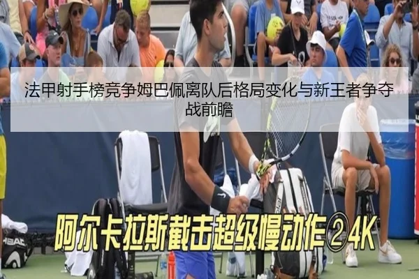 法甲射手榜竞争姆巴佩离队后格局变化与新王者争夺战前瞻
