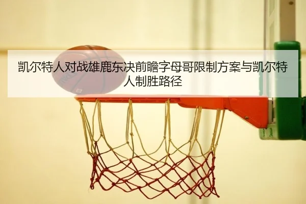 凯尔特人对战雄鹿东决前瞻字母哥限制方案与凯尔特人制胜路径