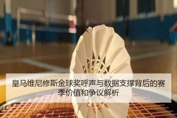皇马维尼修斯金球奖呼声与数据支撑背后的赛季价值和争议解析