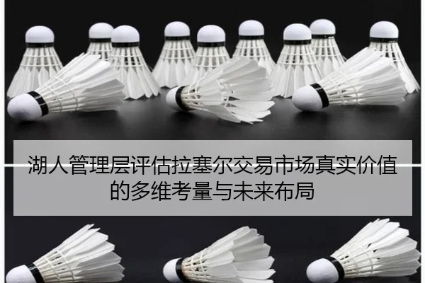 湖人管理层评估拉塞尔交易市场真实价值的多维考量与未来布局