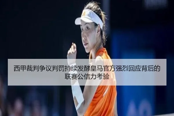 西甲裁判争议判罚持续发酵皇马官方强烈回应背后的联赛公信力考验
