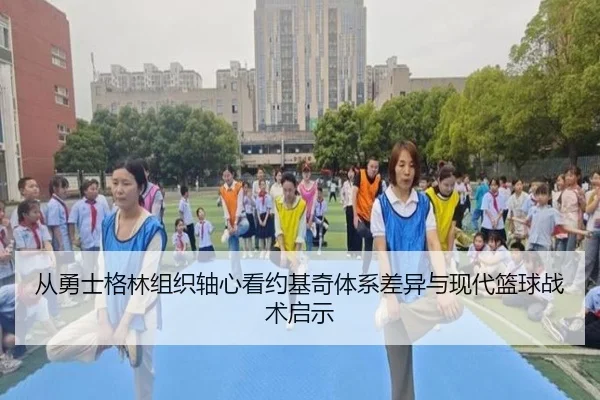 从勇士格林组织轴心看约基奇体系差异与现代篮球战术启示