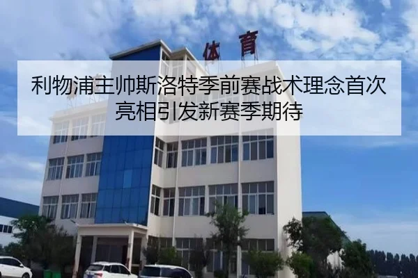 利物浦主帅斯洛特季前赛战术理念首次亮相引发新赛季期待