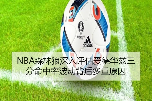 NBA森林狼深入评估爱德华兹三分命中率波动背后多重原因
