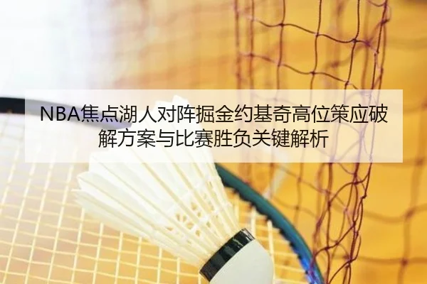 NBA焦点湖人对阵掘金约基奇高位策应破解方案与比赛胜负关键解析