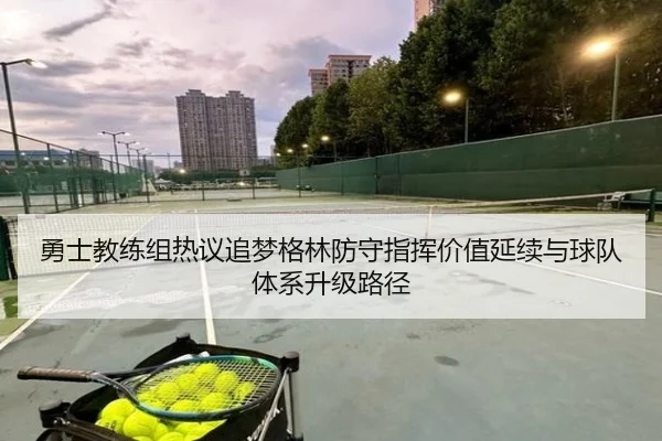 勇士教练组热议追梦格林防守指挥价值延续与球队体系升级路径