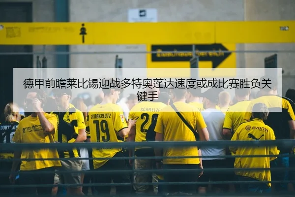 德甲前瞻莱比锡迎战多特奥蓬达速度或成比赛胜负关键手