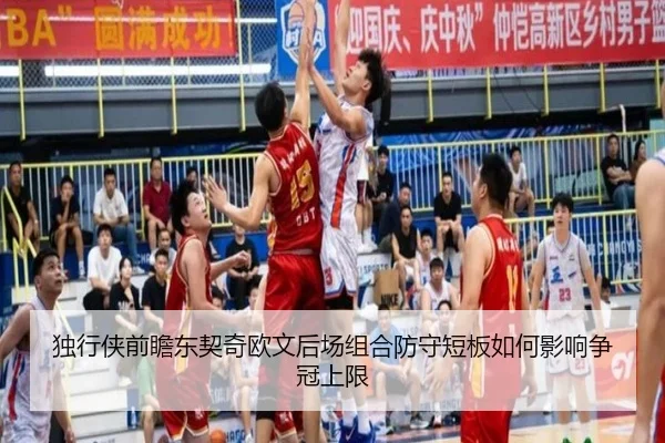 独行侠前瞻东契奇欧文后场组合防守短板如何影响争冠上限