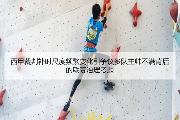 西甲裁判补时尺度频繁变化引争议多队主帅不满背后的联赛治理考题