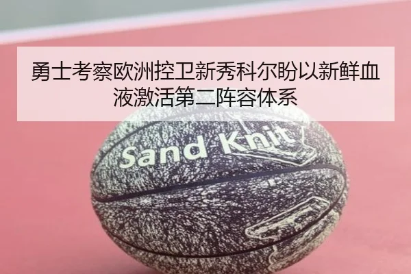 勇士考察欧洲控卫新秀科尔盼以新鲜血液激活第二阵容体系